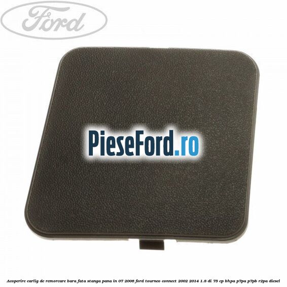 Acoperire carlig de remorcare bara fata stanga pana in 07/2006 Ford Tourneo Connect 2002-2014 1.8 Di 75 cp BHPA, P7PA, P7PB, R2PA diesel