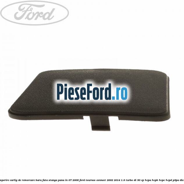 Acoperire carlig de remorcare bara fata stanga pana in 07/2006 Ford Tourneo Connect 2002-2014 1.8 Turbo Di 90 cp HCPA, HCPB, HCPC, HCPD, P9PA diesel