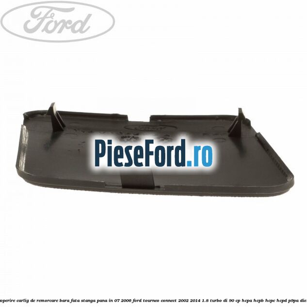 Acoperire carlig de remorcare bara fata stanga pana in 07/2006 Ford Tourneo Connect 2002-2014 1.8 Turbo Di 90 cp HCPA, HCPB, HCPC, HCPD, P9PA diesel