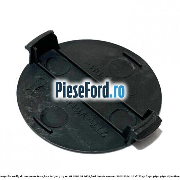 Acoperire carlig de remorcare bara fata torque grey an 07/2006-04/2009 Ford Transit Connect 2002-2014 1.8 Di 75 cp Acoperire carlig de remorcare bara fata torque grey an 07/2006-04/2009 Ford Transit Connect 2002-2014 1.8 Di 75 cp BHPA, P7PA, P7PB, R2PA diesel