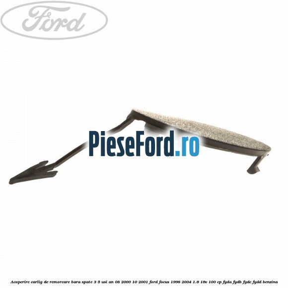 Acoperire carlig de remorcare bara spate 3/5 usi an 08/2000-10/2001 Ford Focus 1998-2004 1.6 16V 100 cp FYDA, FYDB, FYDC, FYDD benzina