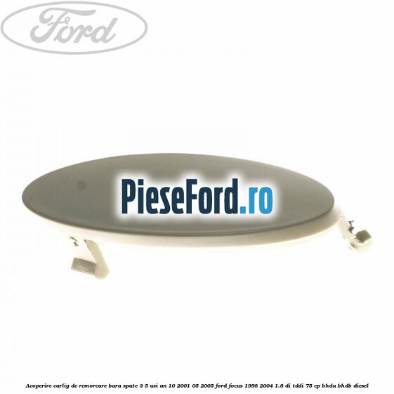 Acoperire carlig de remorcare bara spate 3/5 usi an 10/2001-05/2005 Ford Focus 1998-2004 1.8 DI/TDDi 75 cp BHDA, BHDB diesel
