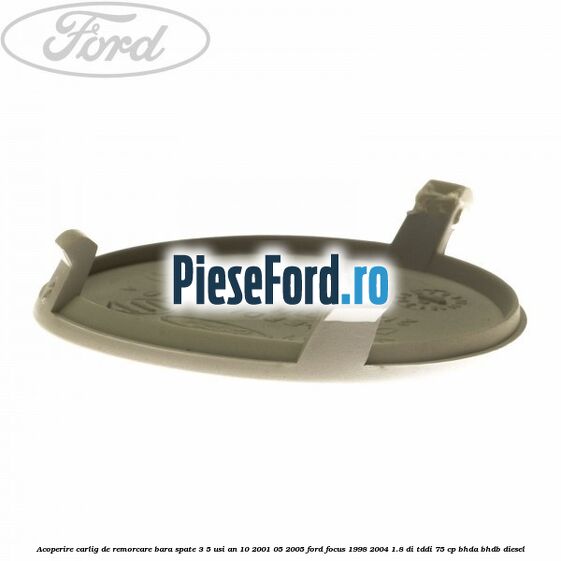 Acoperire carlig de remorcare bara spate 3/5 usi an 10/2001-05/2005 Ford Focus 1998-2004 1.8 DI/TDDi 75 cp BHDA, BHDB diesel