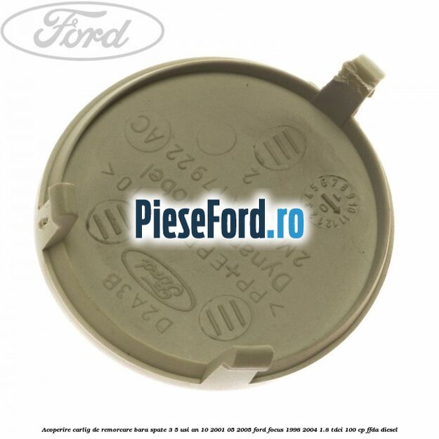Acoperire carlig de remorcare bara spate 3/5 usi an 10/2001-05/2005 Ford Focus 1998-2004 1.8 TDCi 100 cp FFDA diesel
