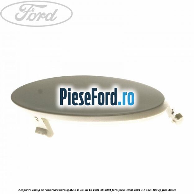 Acoperire carlig de remorcare bara spate 3/5 usi an 10/2001-05/2005 Ford Focus 1998-2004 1.8 TDCi 100 cp FFDA diesel
