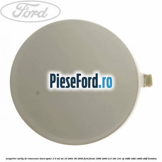 Acoperire carlig de remorcare bara spate 3/5 usi an 10/2001-05/2005 Ford Focus 1998-2004 2.0 16V 131 cp EDDB, EDDC, EDDD, EDDF benzina