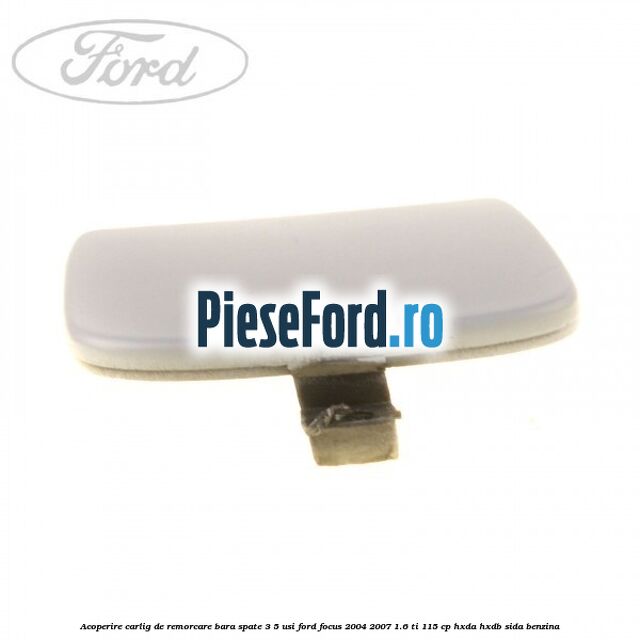 Acoperire carlig de remorcare bara spate 3/5 usi Ford Focus 2004-2007 1.6 Ti 115 cp HXDA, HXDB, SIDA benzina