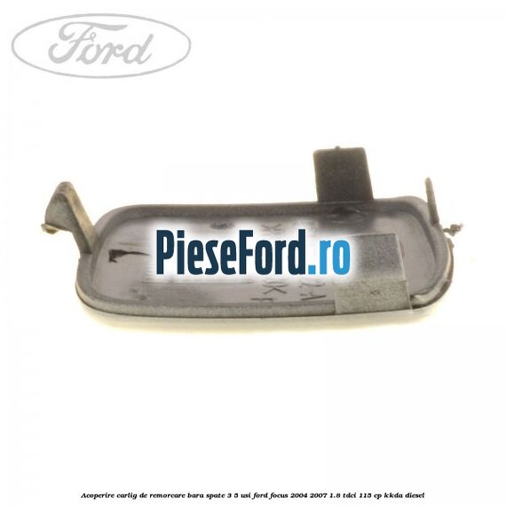 Acoperire carlig de remorcare bara spate 3/5 usi Ford Focus 2004-2007 1.8 TDCi 115 cp KKDA diesel