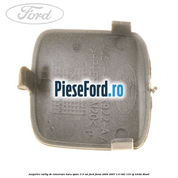 Acoperire carlig de remorcare bara spate 3/5 usi Ford Focus 2004-2007 1.8 TDCi 115 cp KKDA diesel