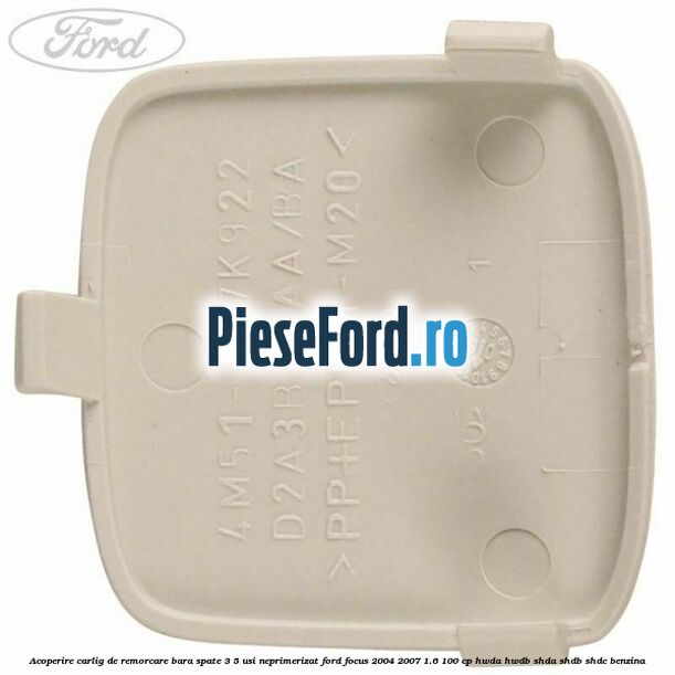 Acoperire carlig de remorcare bara spate 3/5 usi neprimerizat Ford Focus 2004-2007 1.6 100 cp HWDA, HWDB, SHDA, SHDB, SHDC benzina