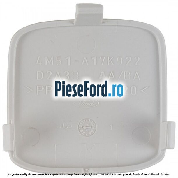 Acoperire carlig de remorcare bara spate 3/5 usi neprimerizat Ford Focus 2004-2007 1.6 100 cp HWDA, HWDB, SHDA, SHDB, SHDC benzina