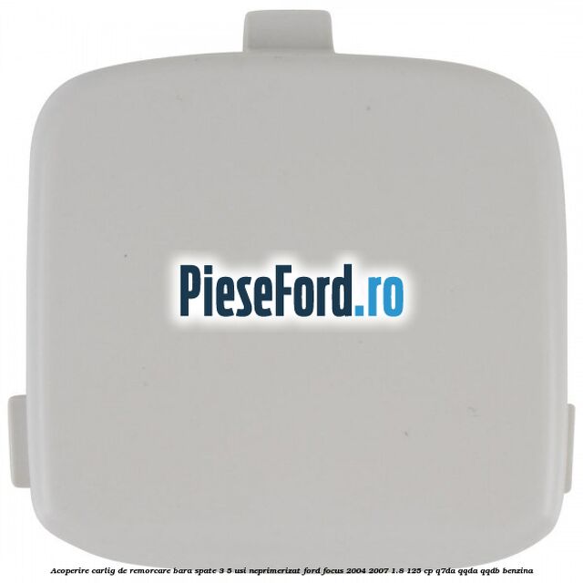 Acoperire carlig de remorcare bara spate 3/5 usi neprimerizat Ford Focus 2004-2007 1.8 125 cp Q7DA, QQDA, QQDB benzina