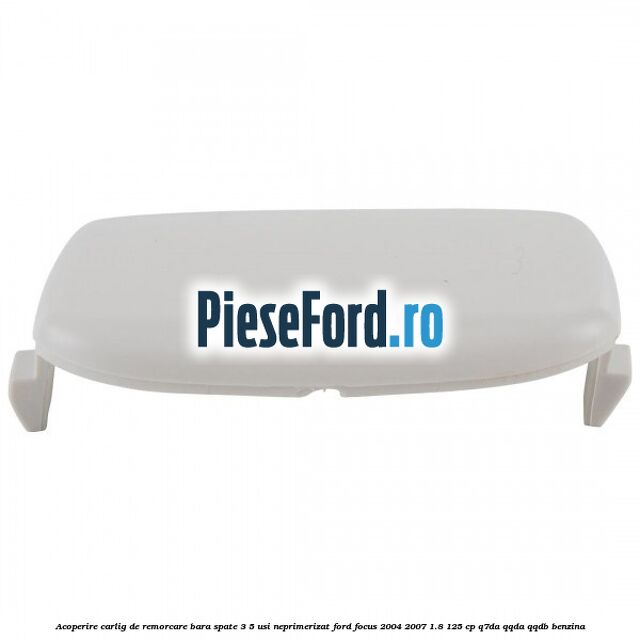 Acoperire carlig de remorcare bara spate 3/5 usi neprimerizat Ford Focus 2004-2007 1.8 125 cp Q7DA, QQDA, QQDB benzina