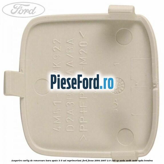 Acoperire carlig de remorcare bara spate 3/5 usi neprimerizat Ford Focus 2004-2007 2.0 145 cp AODA, AODB, AODE, SYDA benzina
