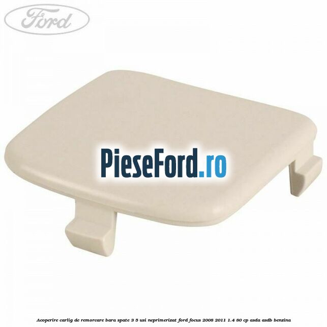 Acoperire carlig de remorcare bara spate 3/5 usi neprimerizat Ford Focus 2008-2011 1.4 80 cp ASDA, ASDB benzina