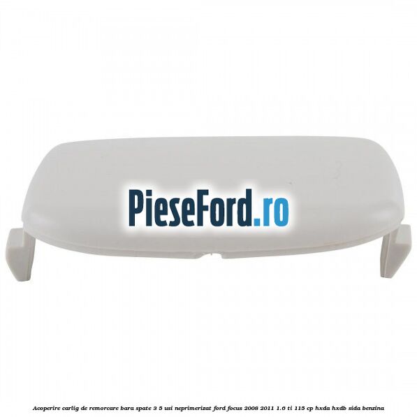 Acoperire carlig de remorcare bara spate 3/5 usi neprimerizat Ford Focus 2008-2011 1.6 Ti 115 cp Acoperire carlig de remorcare bara spate 3/5 usi neprimerizat Ford Focus 2008-2011 1.6 Ti 115 cp HXDA, HXDB, SIDA benzina