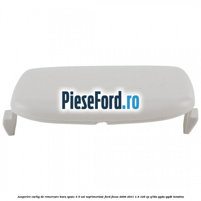 Acoperire carlig de remorcare bara spate 3/5 usi neprimerizat Ford Focus 2008-2011 1.8 125 cp Q7DA, QQDA, QQDB benzina
