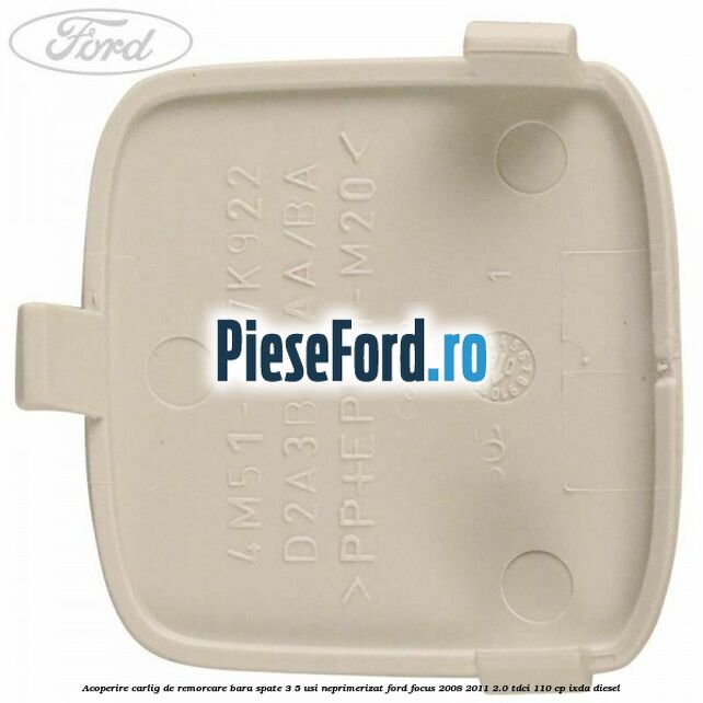 Acoperire carlig de remorcare bara spate 3/5 usi neprimerizat Ford Focus 2008-2011 2.0 TDCi 110 cp IXDA diesel