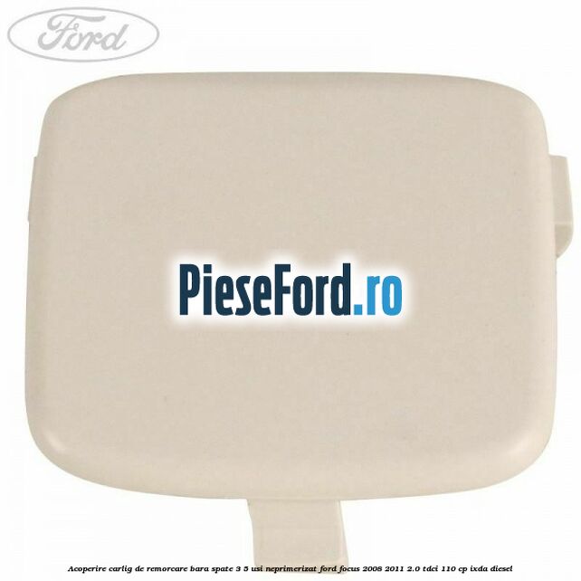 Acoperire carlig de remorcare bara spate 3/5 usi neprimerizat Ford Focus 2008-2011 2.0 TDCi 110 cp IXDA diesel
