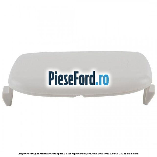 Acoperire carlig de remorcare bara spate 3/5 usi neprimerizat Ford Focus 2008-2011 2.0 TDCi 110 cp IXDA diesel