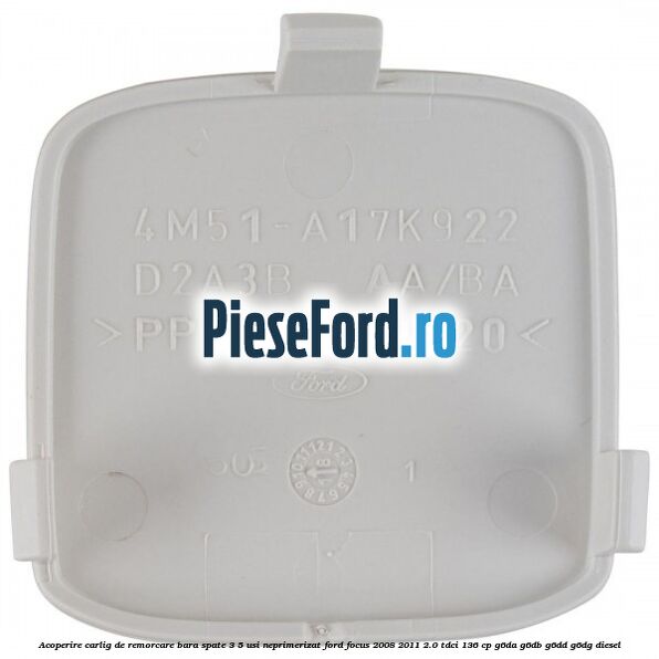 Acoperire carlig de remorcare bara spate 3/5 usi neprimerizat Ford Focus 2008-2011 2.0 TDCi 136 cp G6DA, G6DB, G6DD, G6DG diesel