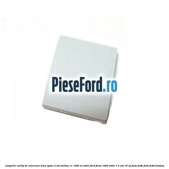 Acoperire carlig de remorcare bara spate 4 usi berlina 11/1998-10/2001 Ford Focus 1998-2004 1.4 16V 75 cp FXDA, FXDB, FXDC, FXDD benzina