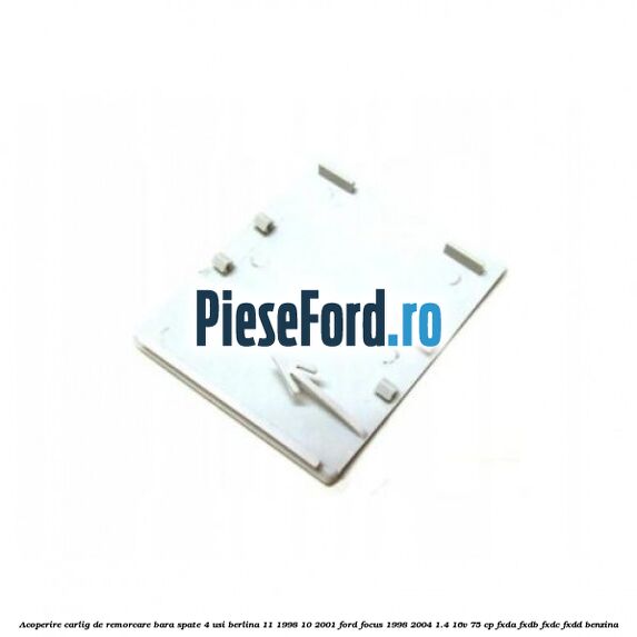 Acoperire carlig de remorcare bara spate 4 usi berlina 11/1998-10/2001 Ford Focus 1998-2004 1.4 16V 75 cp FXDA, FXDB, FXDC, FXDD benzina