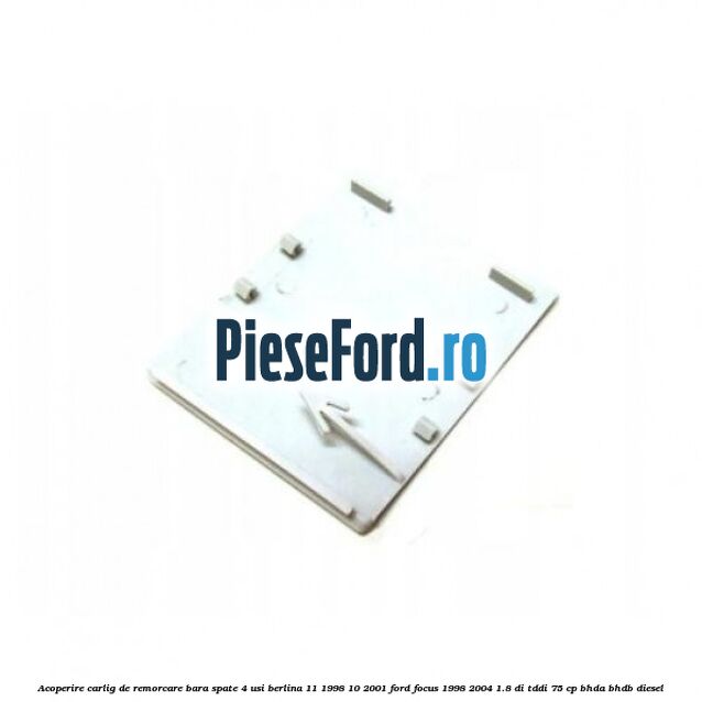 Acoperire carlig de remorcare bara spate 4 usi berlina 11/1998-10/2001 Ford Focus 1998-2004 1.8 DI/TDDi 75 cp BHDA, BHDB diesel