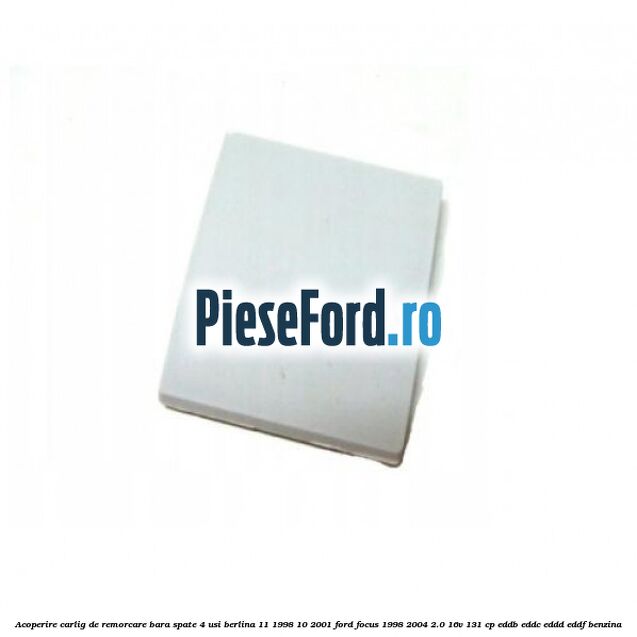 Acoperire carlig de remorcare bara spate 4 usi berlina 11/1998-10/2001 Ford Focus 1998-2004 2.0 16V 131 cp EDDB, EDDC, EDDD, EDDF benzina