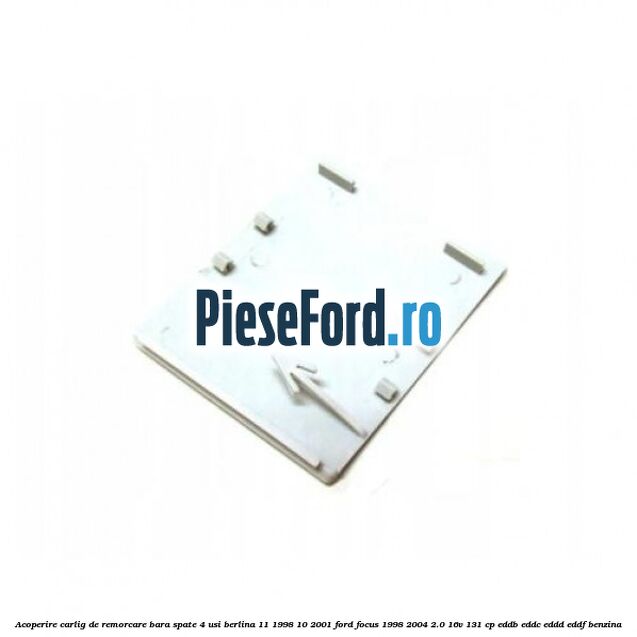 Acoperire carlig de remorcare bara spate 4 usi berlina 11/1998-10/2001 Ford Focus 1998-2004 2.0 16V 131 cp EDDB, EDDC, EDDD, EDDF benzina
