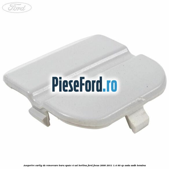 Acoperire carlig de remorcare bara spate 4 usi berlina Ford Focus 2008-2011 1.4 80 cp ASDA, ASDB benzina
