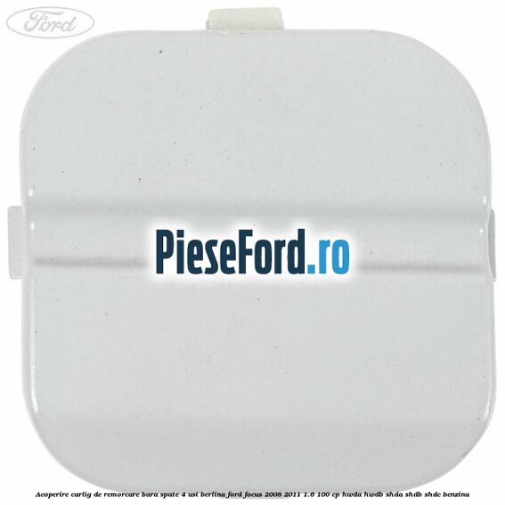 Acoperire carlig de remorcare bara spate 4 usi berlina Ford Focus 2008-2011 1.6 100 cp HWDA, HWDB, SHDA, SHDB, SHDC benzina