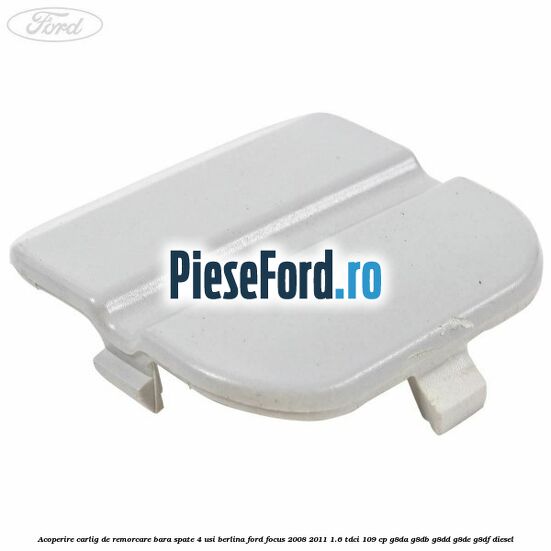 Acoperire carlig de remorcare bara spate 4 usi berlina Ford Focus 2008-2011 1.6 TDCi 109 cp