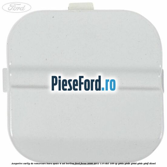 Acoperire carlig de remorcare bara spate 4 usi berlina Ford Focus 2008-2011 1.6 TDCi 109 cp G8DA, G8DB, G8DD, G8DE, G8DF diesel