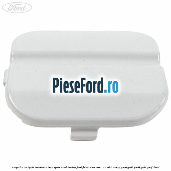 Acoperire carlig de remorcare bara spate 4 usi berlina Ford Focus 2008-2011 1.6 TDCi 109 cp G8DA, G8DB, G8DD, G8DE, G8DF diesel