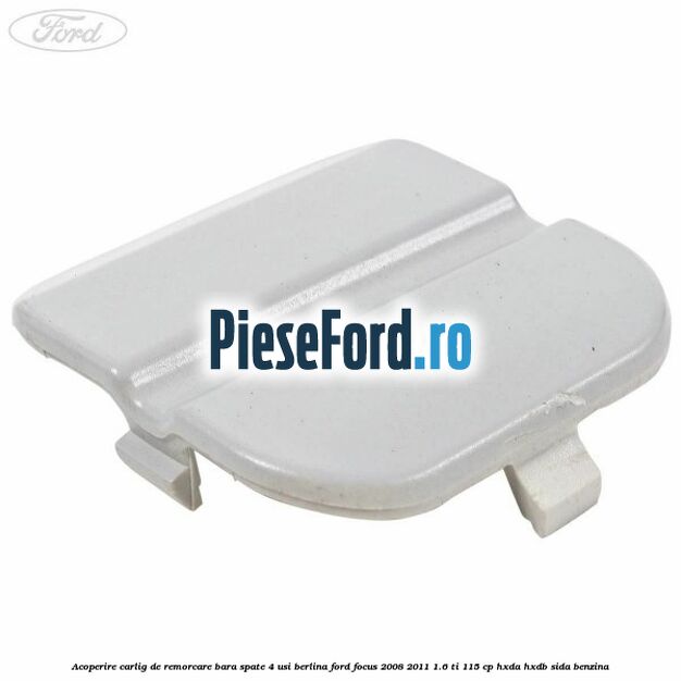 Acoperire carlig de remorcare bara spate 4 usi berlina Ford Focus 2008-2011 1.6 Ti 115 cp HXDA, HXDB, SIDA benzina