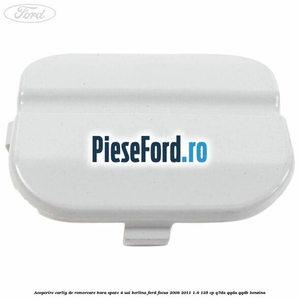 Acoperire carlig de remorcare bara spate 4 usi berlina Ford Focus 2008-2011 1.8 125 cp Q7DA, QQDA, QQDB benzina