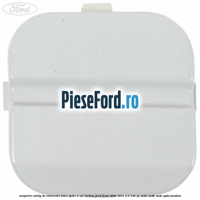Acoperire carlig de remorcare bara spate 4 usi berlina Ford Focus 2008-2011 2.0 145 cp Acoperire carlig de remorcare bara spate 4 usi berlina Ford Focus 2008-2011 2.0 145 cp AODA, AODB, AODE, SYDA benzina