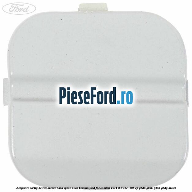 Acoperire carlig de remorcare bara spate 4 usi berlina Ford Focus 2008-2011 2.0 TDCi 136 cp G6DA, G6DB, G6DD, G6DG diesel