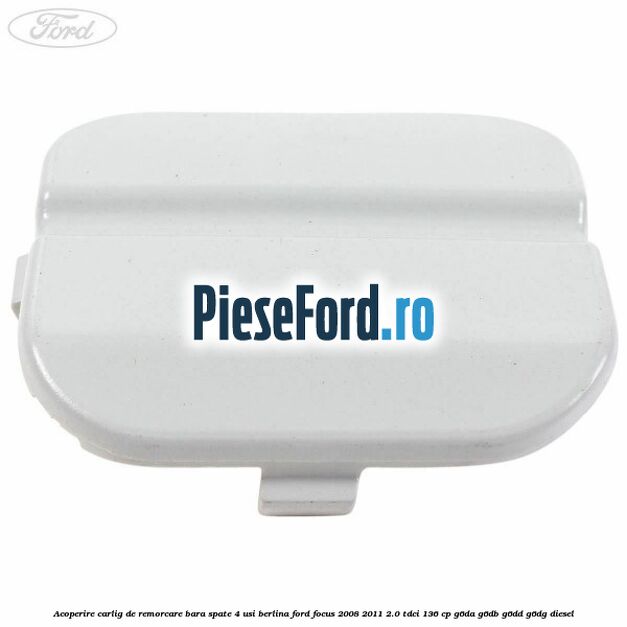 Acoperire carlig de remorcare bara spate 4 usi berlina Ford Focus 2008-2011 2.0 TDCi 136 cp G6DA, G6DB, G6DD, G6DG diesel