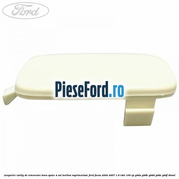 Acoperire carlig de remorcare bara spate 4 usi berlina neprimerizat Ford Focus 2004-2007 1.6 TDCi 109 cp G8DA, G8DB, G8DD, G8DE, G8DF diesel