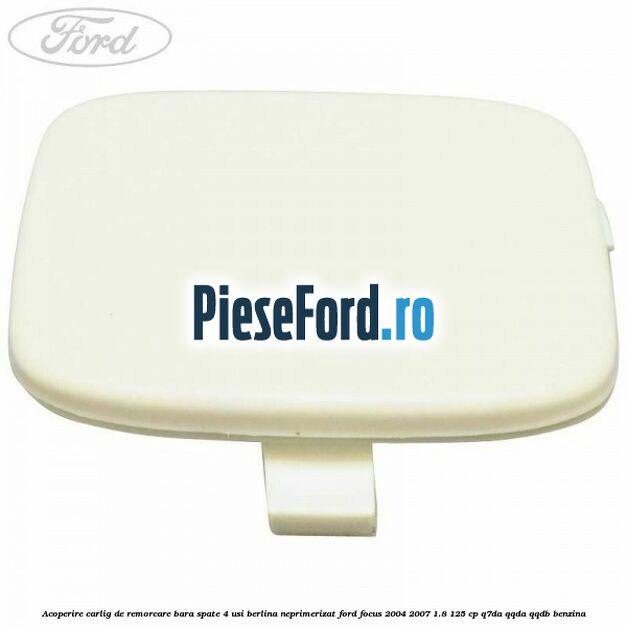 Acoperire carlig de remorcare bara spate 4 usi berlina neprimerizat Ford Focus 2004-2007 1.8 125 cp Acoperire carlig de remorcare bara spate 4 usi berlina neprimerizat Ford Focus 2004-2007 1.8 125 cp Q7DA, QQDA, QQDB benzina