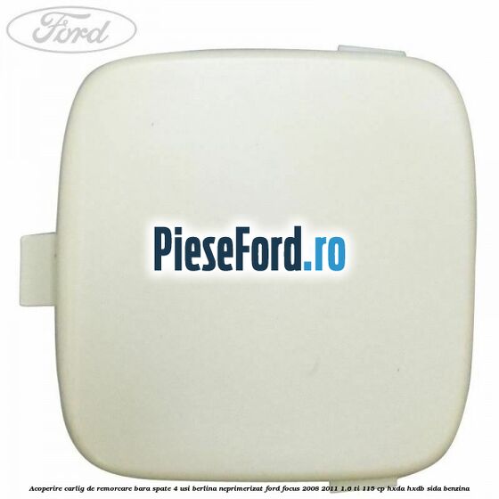 Acoperire carlig de remorcare bara spate 4 usi berlina neprimerizat Ford Focus 2008-2011 1.6 Ti 115 cp HXDA, HXDB, SIDA benzina