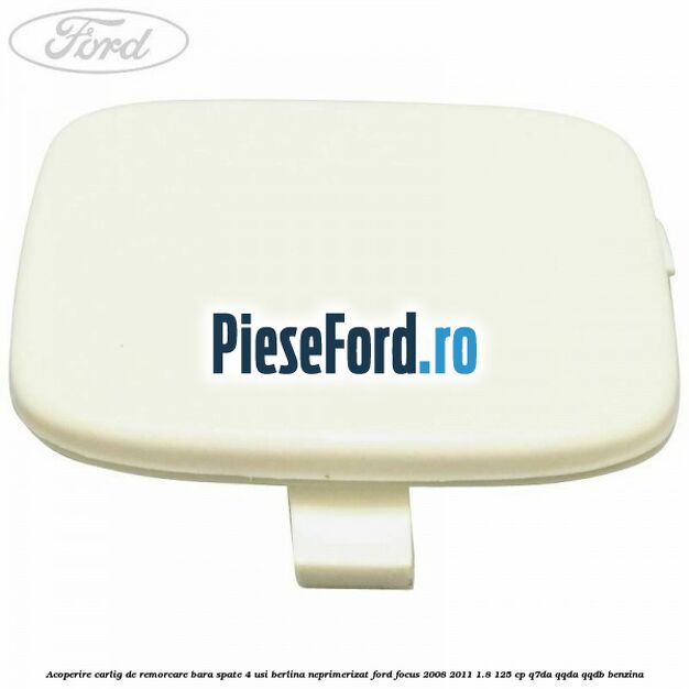 Acoperire carlig de remorcare bara spate 4 usi berlina neprimerizat Ford Focus 2008-2011 1.8 125 cp Q7DA, QQDA, QQDB benzina