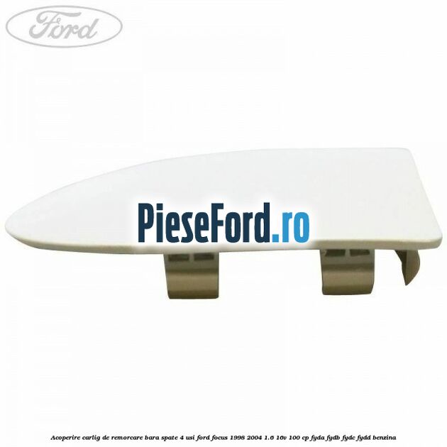 Acoperire carlig de remorcare bara spate 4 usi Ford Focus 1998-2004 1.6 16V 100 cp Acoperire carlig de remorcare bara spate 4 usi Ford Focus 1998-2004 1.6 16V 100 cp FYDA, FYDB, FYDC, FYDD benzina