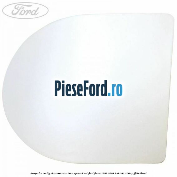 Acoperire carlig de remorcare bara spate 4 usi Ford Focus 1998-2004 1.8 TDCi 100 cp Acoperire carlig de remorcare bara spate 4 usi Ford Focus 1998-2004 1.8 TDCi 100 cp FFDA diesel