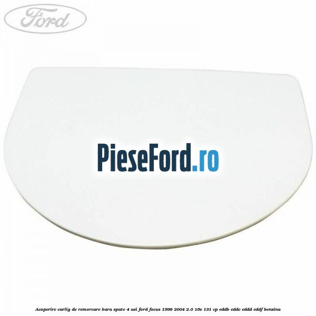 Acoperire carlig de remorcare bara spate 4 usi Ford Focus 1998-2004 2.0 16V 131 cp EDDB, EDDC, EDDD, EDDF benzina