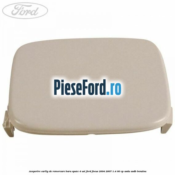 Acoperire carlig de remorcare bara spate 4 usi Ford Focus 2004-2007 1.4 80 cp Acoperire carlig de remorcare bara spate 4 usi Ford Focus 2004-2007 1.4 80 cp ASDA, ASDB benzina
