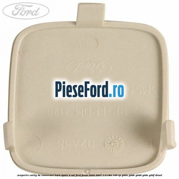 Acoperire carlig de remorcare bara spate 4 usi Ford Focus 2004-2007 1.6 TDCi 109 cp Acoperire carlig de remorcare bara spate 4 usi Ford Focus 2004-2007 1.6 TDCi 109 cp G8DA, G8DB, G8DD, G8DE, G8DF diesel