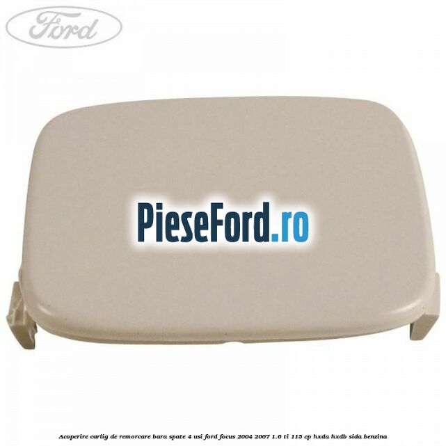 Acoperire carlig de remorcare bara spate 4 usi Ford Focus 2004-2007 1.6 Ti 115 cp HXDA, HXDB, SIDA benzina